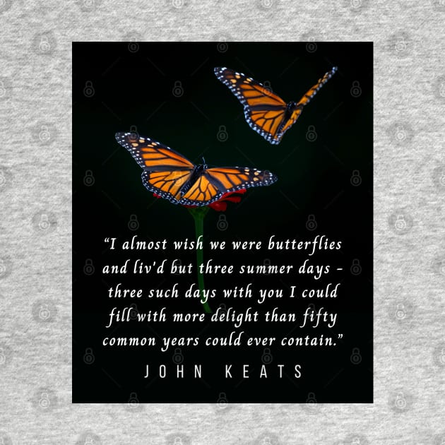 John Keats quote: “I almost wish we were butterflies and liv'd but three summer days - three such days with you I could fill with more delight than fifty common years could ever contain.” by artbleed